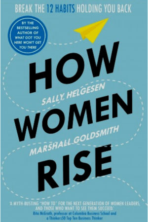How Women Rise: Break The 12 Habits Holding You Back By Sally Helgesen