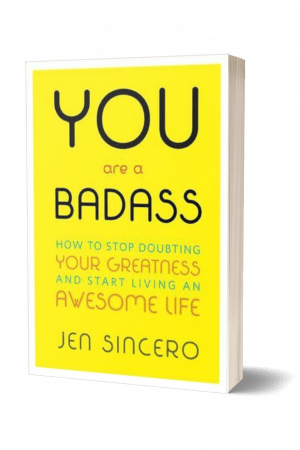 You Are a Badass: How to Stop Doubting Your Greatness and Start Living an Awesome Life by Jen Sincero