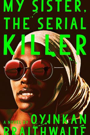 MY SISTER THE SERIAL KILLER BY OYINKAN BRAITHWAITH