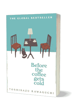BEFORE THE COFFEE GETS COLD BY TOSHIKAZU KAWAGUCHI