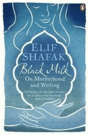 Black Milk: On Motherhood And Writing By Elif Shafak